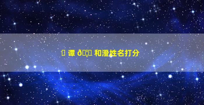 ☘ 谭 🦍 和澄姓名打分